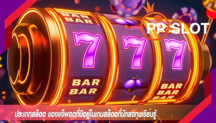 ประเภทสล็อต ของแจ็พอตที่มีอยู่ในเกมสล็อตที่นักลงทุนเรียนรู้