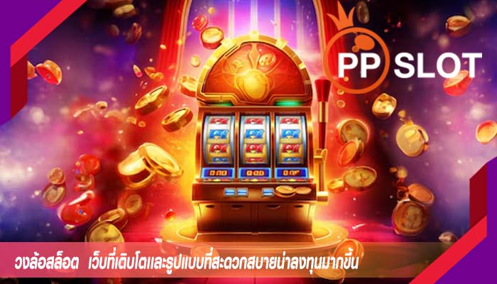 วงล้อสล็อต  เว็บที่เติบโตเเละรูปแบบที่สะดวกสบายน่าลงทุนมากขึ้น
