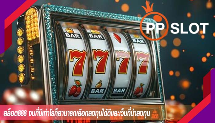สล็อต888 งบที่มีเท่าไรก็สามารถเลือกลงทุนได้ดีเเละเว็บที่น่าลงทุน