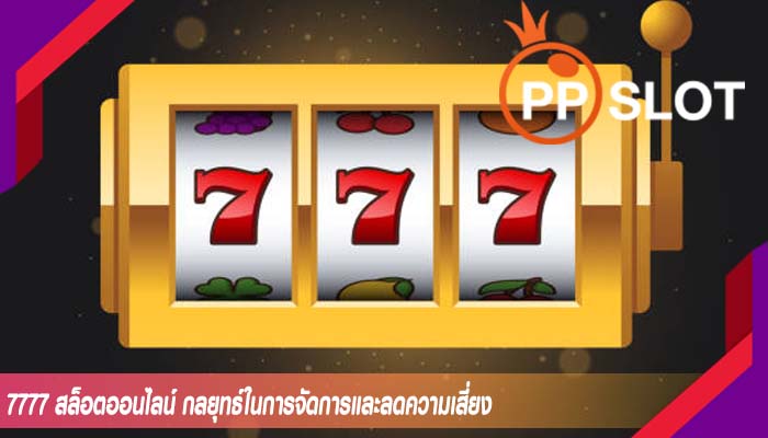 7777 สล็อตออนไลน์ กลยุทธ์ในการจัดการและลดความเสี่ยง