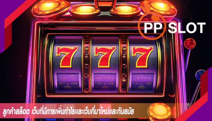 ลูกค้าสล็อต เว็บที่มีการเพิ่มกำไรเเละเว็บที่มาใหม่เเละทันสมัย