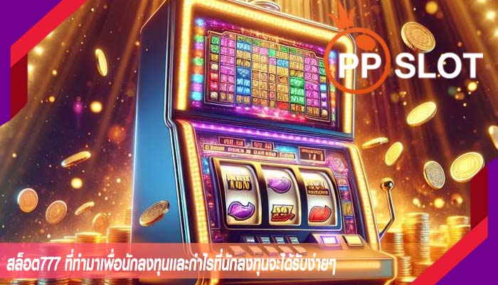 สล็อต777 ที่ทำมาเพื่อนักลงทุนเเละกำไรที่นักลงทุนจะได้รับง่ายๆ