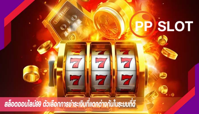 สล็อตออนไลน์99 ตัวเลือกการชำระเงินที่แตกต่างกันในระบบที่ดี