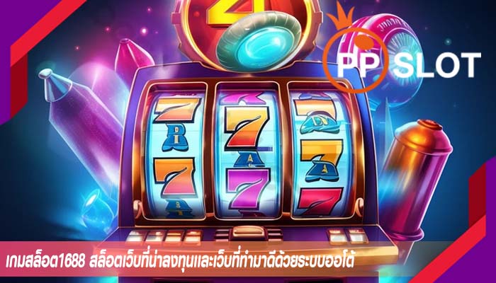 เกมสล็อต1688 สล็อตเว็บที่น่าลงทุนเเละเว็บที่ทำมาดีด้วยระบบออโต้
