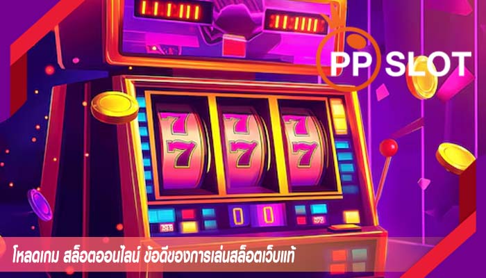 โหลดเกม สล็อตออนไลน์ ข้อดีของการเล่นสล็อตเว็บแท้