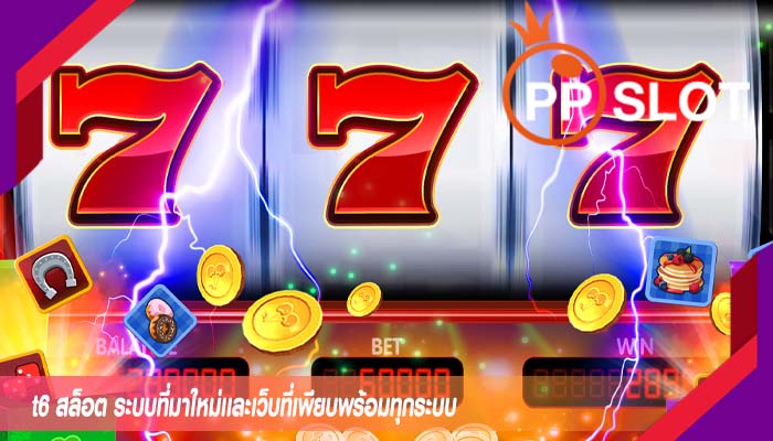 t6 สล็อต ระบบที่มาใหม่เเละเว็บที่เพียบพร้อมทุกระบบ