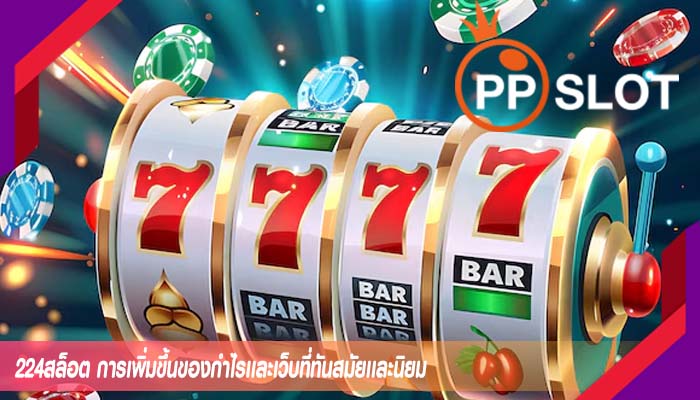 224สล็อต การเพิ่มขึ้นของกำไรเเละเว็บที่ทันสมัยเเละนิยม