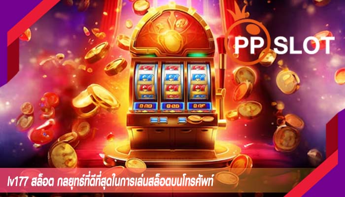 lv177 สล็อต กลยุทธ์ที่ดีที่สุดในการเล่นสล็อตบนโทรศัพท์