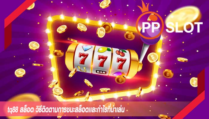 tq88 สล็อต วิธีติดตามการชนะสล็อตเเละกำไรที่น่าเล่น