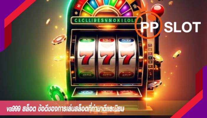 va999 สล็อต ข้อดีของการเล่นสล็อตที่ทำมาดีเเละนิยม