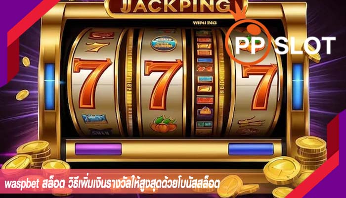 waspbet สล็อต วิธีเพิ่มเงินรางวัลให้สูงสุดด้วยโบนัสสล็อต