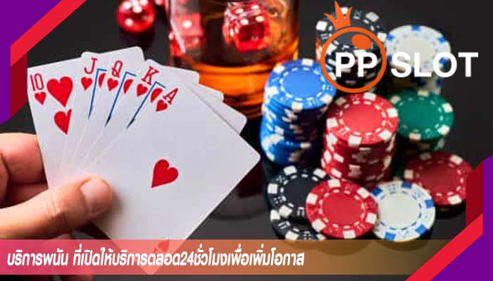บริการพนัน ที่เปิดให้บริการตลอด24ชั่วโมงเพื่อเพิ่มโอกาส