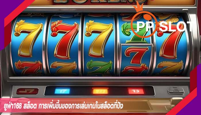 ยูฟ่า168 สล็อต การเพิ่มขึ้นของการเล่นเกมในสล็อตที่ปัง