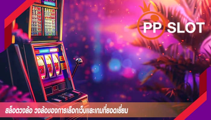 สล็อตวงล้อ วงล้อของการเลือกเว็บเเละเกมที่ยอดเยี่ยม