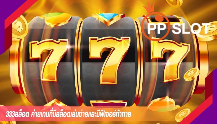 333สล็อต ค่ายเกมที่มีสล็อตเล่นง่ายและมีฟีเจอร์ท้าทาย
