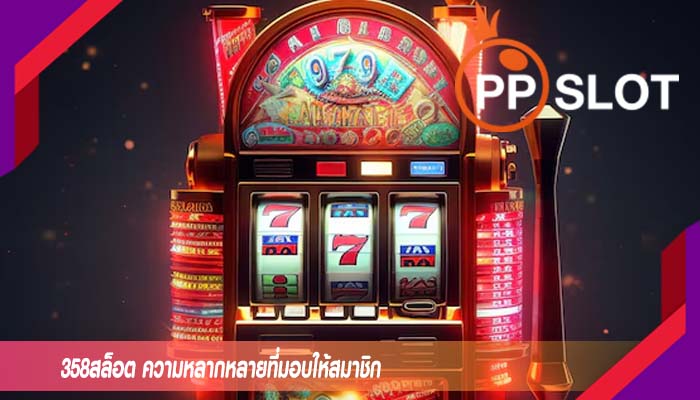 358สล็อต ความหลากหลายที่มอบให้สมาชิก