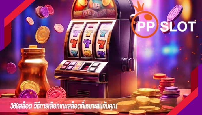 369สล็อต วิธีการเลือกเกมสล็อตที่เหมาะสมกับคุณ