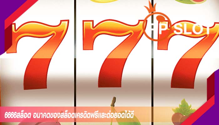 6666สล็อต อนาคตของสล็อตเครดิตฟรีเเละต่อยอดได้ดี