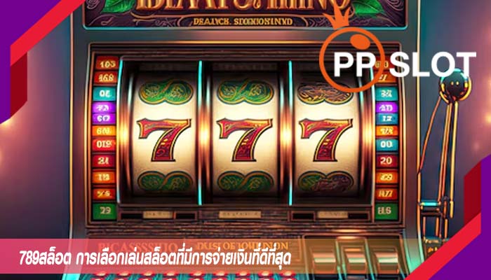 789สล็อต การเลือกเล่นสล็อตที่มีการจ่ายเงินที่ดีที่สุด