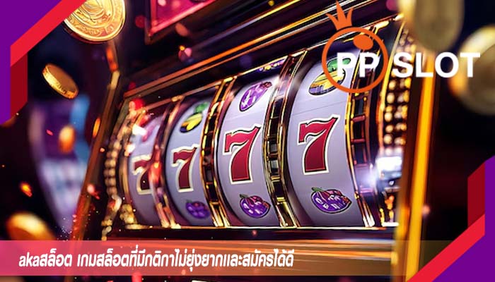 akaสล็อต เกมสล็อตที่มีกติกาไม่ยุ่งยากเเละสมัครได้ดี