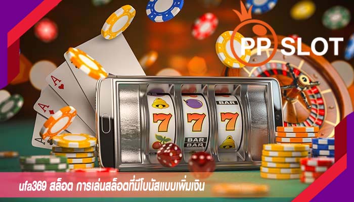 ufa369 สล็อต การเล่นสล็อตที่มีโบนัสแบบเพิ่มเงิน