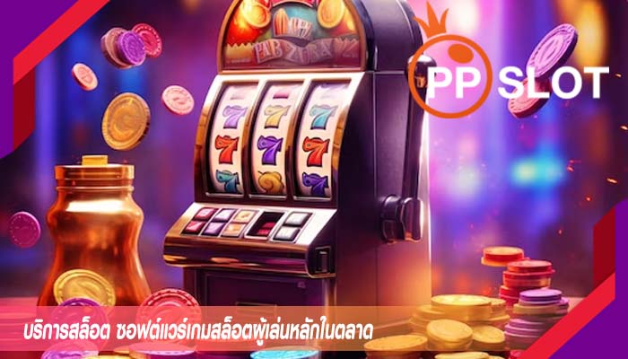 บริการสล็อต ซอฟต์แวร์เกมสล็อตผู้เล่นหลักในตลาด