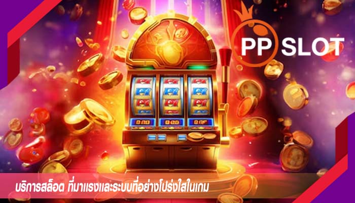 บริการสล็อต ที่มาเเรงเเละระบบที่อย่างโปร่งใสในเกม