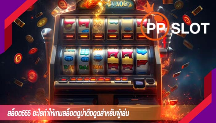 สล็อต555 อะไรทำให้เกมสล็อตดูน่าดึงดูดสำหรับผู้เล่น