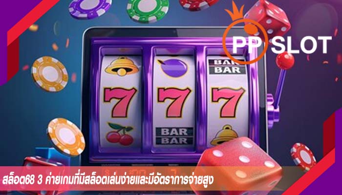 สล็อต68 3 ค่ายเกมที่มีสล็อตเล่นง่ายและมีอัตราการจ่ายสูง
