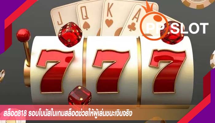 สล็อต818 รอบโบนัสในเกมสล็อตช่วยให้ผู้เล่นชนะเงินจริง