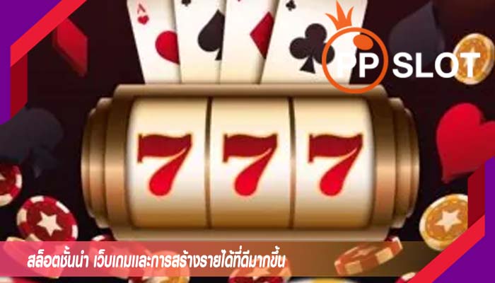 สล็อตชั้นนำ เว็บเกมเเละการสร้างรายได้ที่ดีมากขึ้น