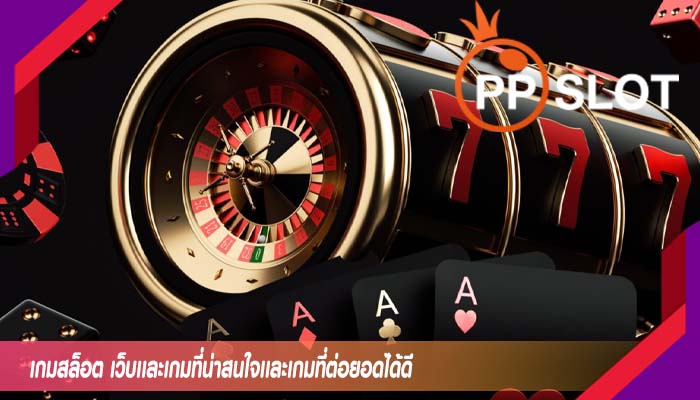 เกมสล็อต เว็บเเละเกมที่น่าสนใจเเละเกมที่ต่อยอดได้ดี