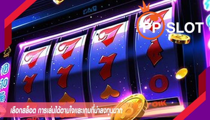 เลือกสล็อต การเล่นได้ตามใจเเละเกมที่น่าลงทุนมาก