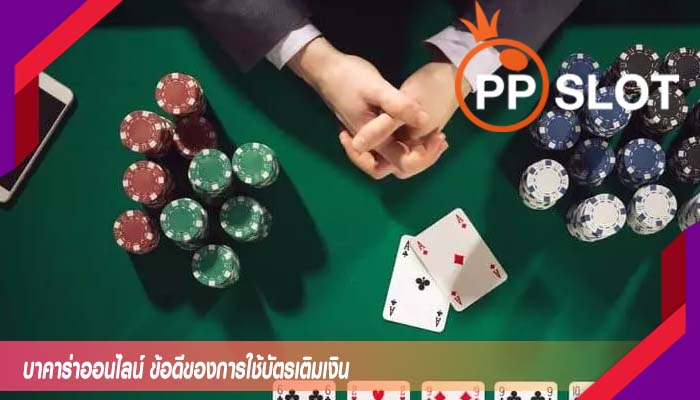 บาคาร่าออนไลน์ ข้อดีของการใช้บัตรเติมเงิน