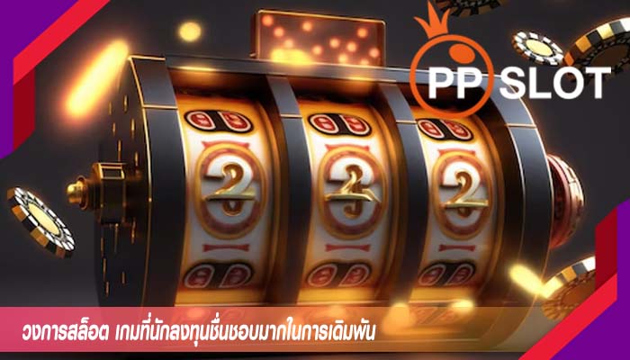 วงการสล็อต เกมที่นักลงทุนชื่นชอบมากในการเดิมพัน