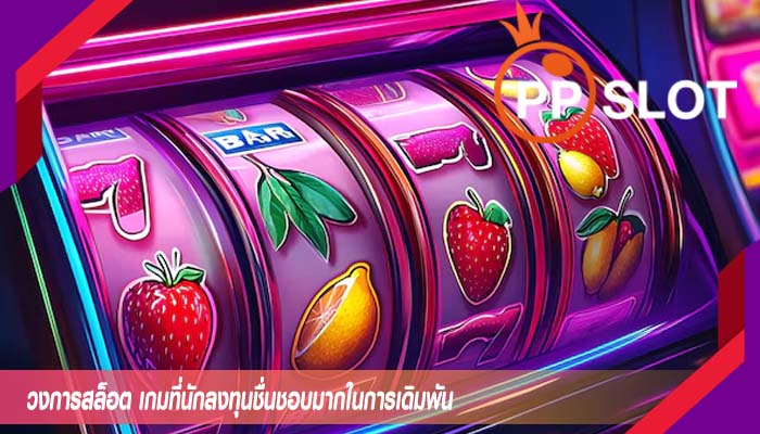 วงการสล็อต เกมที่นักลงทุนชื่นชอบมากในการเดิมพัน