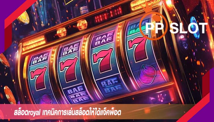 สล็อตroyal เทคนิคการเล่นสล็อตให้ได้แจ็คพ็อต