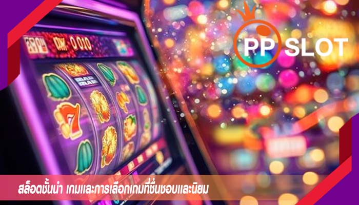 สล็อตชั้นนำ เกมเเละการเลือกเกมที่ชื่นชอบเเละนิยม